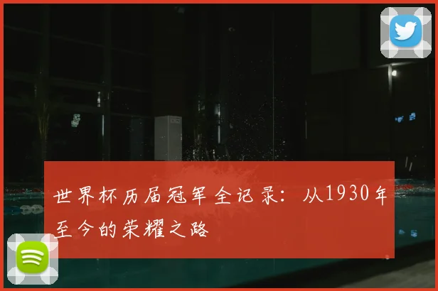 世界杯历届冠军全记录:从1930年至今的荣耀之路