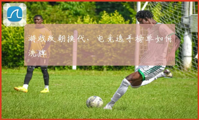 游戏改朝换代，电竞选手榜单如何洗牌