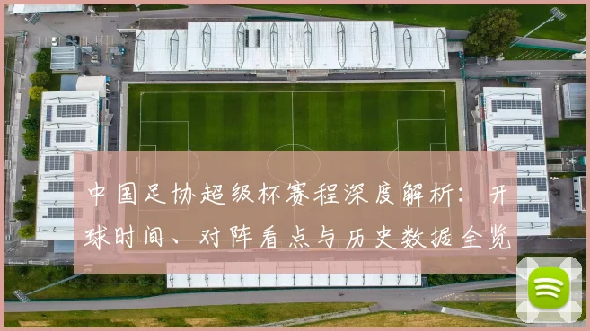 中国足协超级杯赛程深度解析：开球时间、对阵看点与历史数据全览