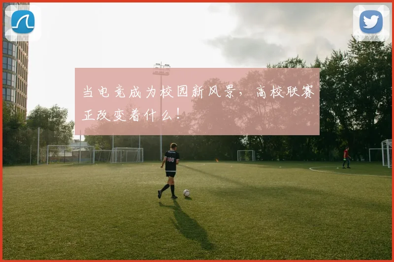 当电竞成为校园新风景，高校联赛正改变着什么！