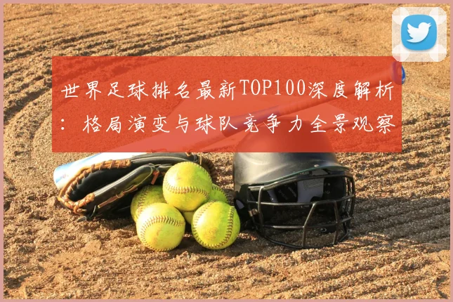 世界足球排名最新TOP100深度解析：格局演变与球队竞争力全景观察